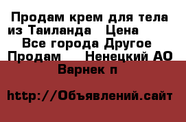 Продам крем для тела из Таиланда › Цена ­ 380 - Все города Другое » Продам   . Ненецкий АО,Варнек п.